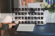 研究生录取分数线查询，全面解析与实用指南，研究生录取分数线查询，全面解析与实用指南