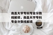 南昌大学专科专业分数线解读，南昌大学专科专业分数线解读