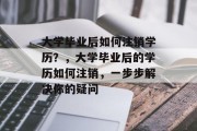 大学毕业后如何注销学历？，大学毕业后的学历如何注销，一步步解决你的疑问
