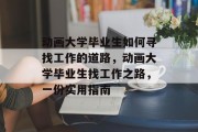 动画大学毕业生如何寻找工作的道路，动画大学毕业生找工作之路，一份实用指南