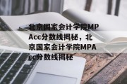 北京国家会计学院MPAcc分数线揭秘，北京国家会计学院MPAcc分数线揭秘