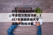 2017年西南民族大学录取分数线详解，2017年西南民族大学录取分数线详解
