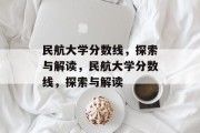 民航大学分数线，探索与解读，民航大学分数线，探索与解读