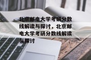 北京邮电大学考研分数线解读与探讨，北京邮电大学考研分数线解读与探讨