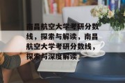 南昌航空大学考研分数线，探索与解读，南昌航空大学考研分数线，探索与深度解读