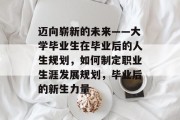 迈向崭新的未来——大学毕业生在毕业后的人生规划，如何制定职业生涯发展规划，毕业后的新生力量