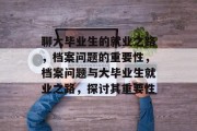 聊大毕业生的就业之路，档案问题的重要性，档案问题与大毕业生就业之路，探讨其重要性