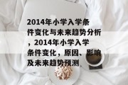 2014年小学入学条件变化与未来趋势分析，2014年小学入学条件变化，原因、影响及未来趋势预测