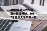 2017年重庆大学录取分数线揭秘，2017年重庆大学录取分数线揭秘