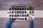 从大学毕业到小丸子，人生之路的探索，大学毕业后的人生探索，一个小丸子的故事