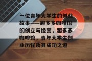 一位青年大学生的创业故事——趣多多咖啡馆的创立与经营，趣多多咖啡馆，青年大学生创业历程及其成功之道