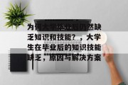 为何大学毕业后仍然缺乏知识和技能？，大学生在毕业后的知识技能缺乏，原因与解决方案