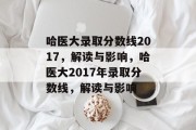 哈医大录取分数线2017，解读与影响，哈医大2017年录取分数线，解读与影响