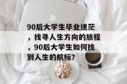 90后大学生毕业迷茫，找寻人生方向的旅程，90后大学生如何找到人生的航标？