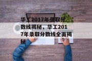 华工2017年录取分数线揭秘，华工2017年录取分数线全面揭秘