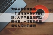 大学毕业后找档案——一个值得深入探讨的问题，大学毕业生如何处理档案，一项复杂且值得深入探讨的课题