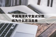 中国海洋大学复试分数线为什么还没出来