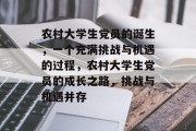 农村大学生党员的诞生，一个充满挑战与机遇的过程，农村大学生党员的成长之路，挑战与机遇并存