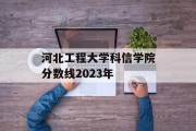 河北工程大学科信学院分数线2023年