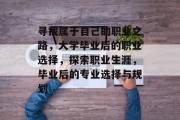 寻找属于自己的职业之路，大学毕业后的职业选择，探索职业生涯，毕业后的专业选择与规划