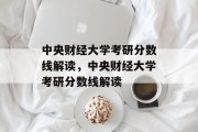 中央财经大学考研分数线解读，中央财经大学考研分数线解读