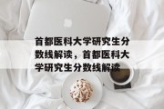 首都医科大学研究生分数线解读，首都医科大学研究生分数线解读