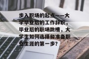 步入职场的起点——大学毕业后的工作辞职，毕业后的职场跳槽，大学生如何选择和准备职业生涯的第一步？