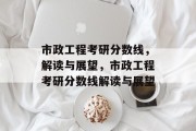 市政工程考研分数线，解读与展望，市政工程考研分数线解读与展望