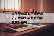 大学毕业后如何提升自己，大学生毕业后的自我提升策略