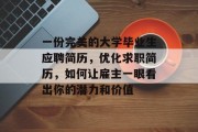 一份完美的大学毕业生应聘简历，优化求职简历，如何让雇主一眼看出你的潜力和价值