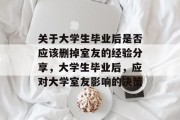 关于大学生毕业后是否应该删掉室友的经验分享，大学生毕业后，应对大学室友影响的决策