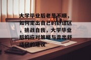 大学毕业后老是不顺，如何走出自己的舒适区，挑战自我，大学毕业后的应对策略与走出舒适区的建议