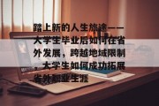 踏上新的人生旅途——大学生毕业后如何在省外发展，跨越地域限制，大学生如何成功拓展省外职业生涯