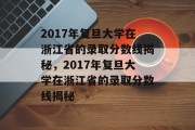 2017年复旦大学在浙江省的录取分数线揭秘，2017年复旦大学在浙江省的录取分数线揭秘