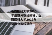 山西医科大学2016年录取分数线揭秘，山西医科大学2016年录取分数线揭秘