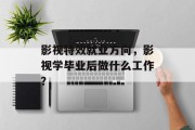 影视特效就业方向，影视学毕业后做什么工作？