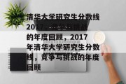 清华大学研究生分数线2017，竞争与挑战的年度回顾，2017年清华大学研究生分数线，竞争与挑战的年度回顾