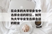 在众多的大学毕业生中选择合适的职位，如何为大学毕业生选择合适的职业