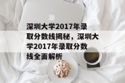 深圳大学2017年录取分数线揭秘，深圳大学2017年录取分数线全面解析