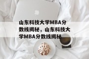山东科技大学MBA分数线揭秘，山东科技大学MBA分数线揭秘