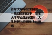 首尔大学毕业生回国，一段归途的故事，首尔大学毕业生的归途，人生转折与异国他乡的磨砺