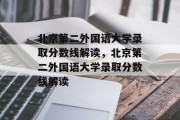 北京第二外国语大学录取分数线解读，北京第二外国语大学录取分数线解读