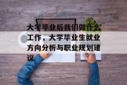 大学毕业后我们做什么工作，大学毕业生就业方向分析与职业规划建议
