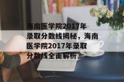 海南医学院2017年录取分数线揭秘，海南医学院2017年录取分数线全面解析