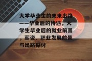 大学毕业生的未来出路——毕业后的待遇，大学生毕业后的就业前景，薪资、职业发展前景与出路探讨