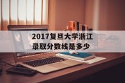 2017复旦大学浙江录取分数线是多少