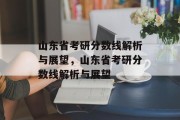 山东省考研分数线解析与展望，山东省考研分数线解析与展望
