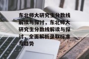 东北师大研究生分数线解读与探讨，东北师大研究生分数线解读与探讨，全面解析录取标准与趋势