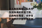 步入电影殿堂，从大学生到导演的转变之路，迈向电影殿堂，大学生到导演的华丽转型之旅