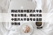 揭秘河南中医药大学各专业分数线，揭秘河南中医药大学各专业录取分数线